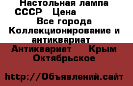 Настольная лампа СССР › Цена ­ 10 000 - Все города Коллекционирование и антиквариат » Антиквариат   . Крым,Октябрьское